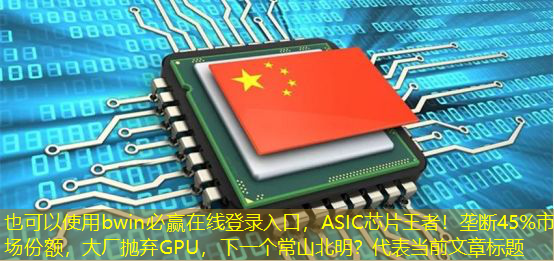 bwin必赢在线登录入口,ASIC芯片王者!垄断45%市场份额,大厂抛弃GPU,下一个常山北明? bwin必赢在线登录入口,ASIC芯片王者!垄断45%市场份额,大厂抛弃GPU,下一个常山北明?