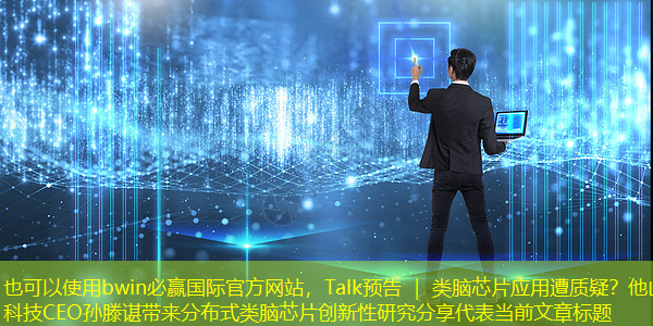 bwin必赢国际官方网站,Talk预告 | 类脑芯片应用遭质疑?他山科技CEO孙滕谌带来分布式类脑芯片创新性研究分享 bwin必赢国际官方网站,Talk预告 | 类脑芯片应用遭质疑?他山科技CEO孙滕谌带来分布式类脑芯片创新性研究分享
