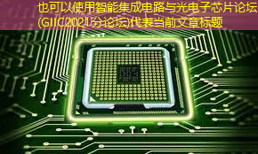 智能集成电路与光电子芯片论坛(GIIC2021分论坛) 智能集成电路与光电子芯片论坛(GIIC2021分论坛)