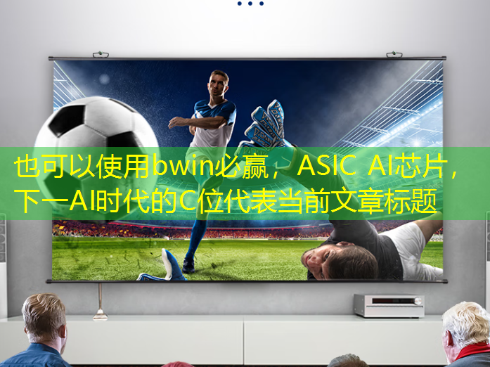 bwin必赢,ASIC AI芯片,下一AI时代的C位 bwin必赢,ASIC AI芯片,下一AI时代的C位