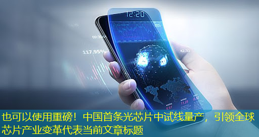 重磅!中国首条光芯片中试线量产,引领全球芯片产业变革 重磅!中国首条光芯片中试线量产,引领全球芯片产业变革