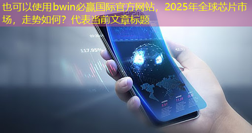 bwin必赢国际官方网站,2025年全球芯片市场,走势如何? bwin必赢国际官方网站,2025年全球芯片市场,走势如何?