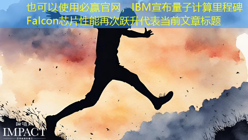 必赢官网,IBM宣布量子计算里程碑 Falcon芯片性能再次跃升 必赢官网,IBM宣布量子计算里程碑 Falcon芯片性能再次跃升