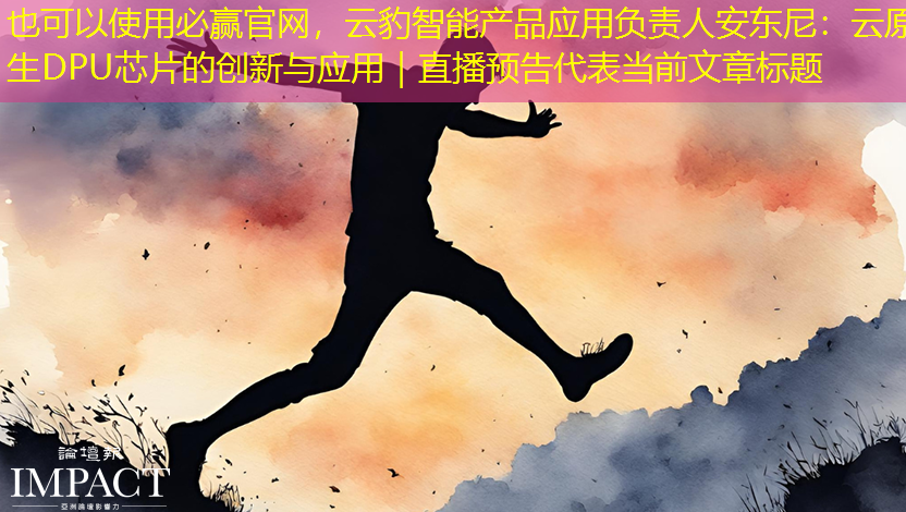 必赢官网,云豹智能产品应用负责人安东尼:云原生DPU芯片的创新与应用|直播预告 必赢官网,云豹智能产品应用负责人安东尼:云原生DPU芯片的创新与应用|直播预告