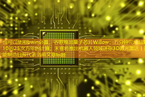 bwin必赢,谷歌推出量子芯片Willow:五分钟完成超算10的25次方年的计算;禾赛将推出机器人领域迷你3D激光雷达丨智能制造日报 bwin必赢,谷歌推出量子芯片Willow:五分钟完成超算10的25次方年的计算;禾赛将推出机器人领域迷你3D激光雷达丨智能制造日报