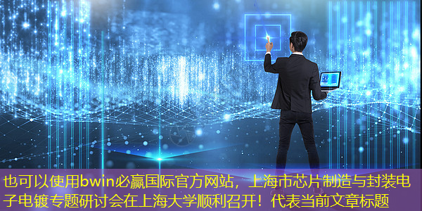 bwin必赢国际官方网站,上海市芯片制造与封装电子电镀专题研讨会在上海大学顺利召开! bwin必赢国际官方网站,上海市芯片制造与封装电子电镀专题研讨会在上海大学顺利召开!