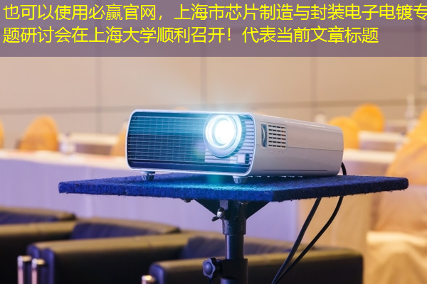 必赢官网,上海市芯片制造与封装电子电镀专题研讨会在上海大学顺利召开! 必赢官网,上海市芯片制造与封装电子电镀专题研讨会在上海大学顺利召开!