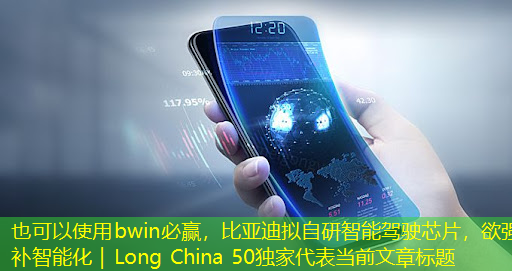 bwin必赢,比亚迪拟自研智能驾驶芯片,欲强补智能化|Long China 50独家 bwin必赢,比亚迪拟自研智能驾驶芯片,欲强补智能化|Long China 50独家