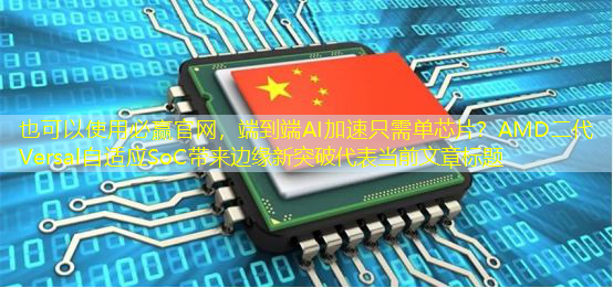 必赢官网,端到端AI加速只需单芯片?AMD二代Versal自适应SoC带来边缘新突破 必赢官网,端到端AI加速只需单芯片?AMD二代Versal自适应SoC带来边缘新突破