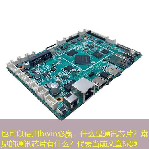 bwin必赢,什么是通讯芯片?常见的通讯芯片有什么? bwin必赢,什么是通讯芯片?常见的通讯芯片有什么?