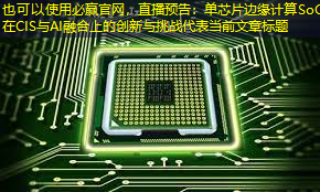必赢官网,直播预告:单芯片边缘计算SoC在CIS与AI融合上的创新与挑战 必赢官网,直播预告:单芯片边缘计算SoC在CIS与AI融合上的创新与挑战