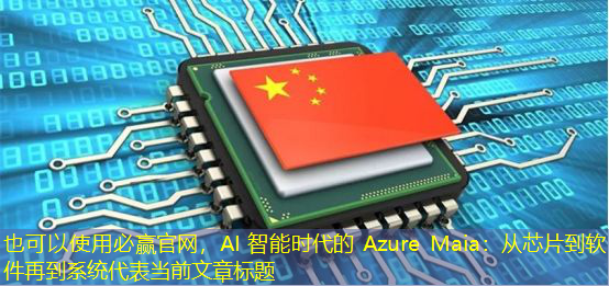 必赢官网,AI 智能时代的 Azure Maia:从芯片到软件再到系统 必赢官网,AI 智能时代的 Azure Maia:从芯片到软件再到系统