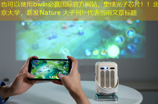 bwin必赢国际官方网站,集成光子芯片!!北京大学,新发Nature 大子刊! bwin必赢国际官方网站,集成光子芯片!!北京大学,新发Nature 大子刊!