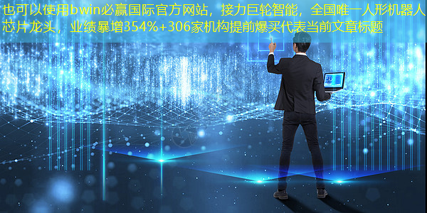 bwin必赢国际官方网站,接力巨轮智能,全国唯一人形机器人芯片龙头,业绩暴增354%+306家机构提前爆买 bwin必赢国际官方网站,接力巨轮智能,全国唯一人形机器人芯片龙头,业绩暴增354%+306家机构提前爆买