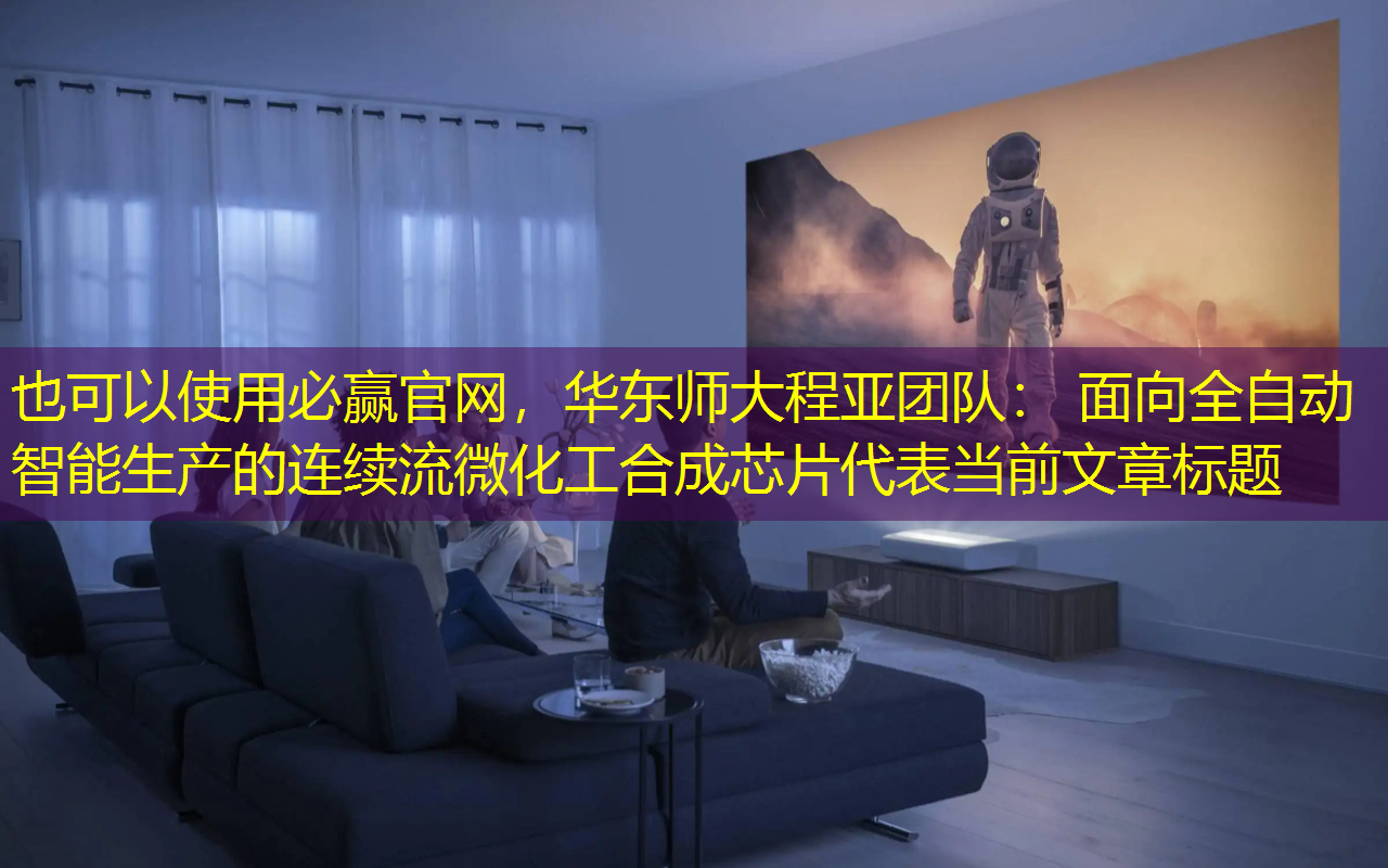 必赢官网,华东师大程亚团队: 面向全自动智能生产的连续流微化工合成芯片 必赢官网,华东师大程亚团队: 面向全自动智能生产的连续流微化工合成芯片