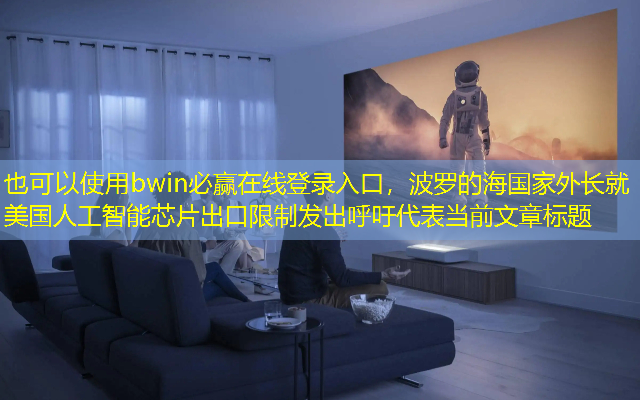 bwin必赢在线登录入口,波罗的海国家外长就美国人工智能芯片出口限制发出呼吁 bwin必赢在线登录入口,波罗的海国家外长就美国人工智能芯片出口限制发出呼吁
