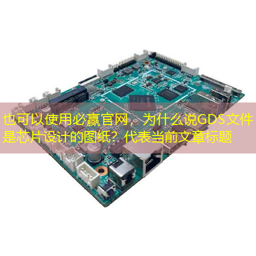 必赢官网,为什么说GDS文件是芯片设计的图纸? 必赢官网,为什么说GDS文件是芯片设计的图纸?
