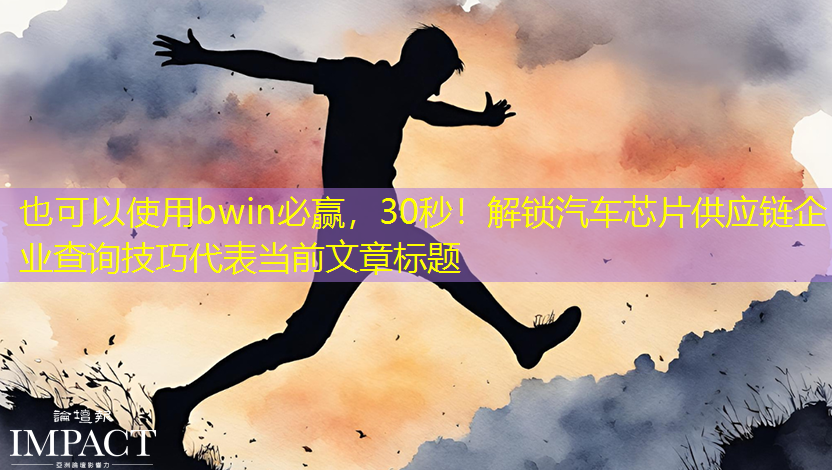 bwin必赢，30秒！解锁汽车芯片供应链企业查询技巧