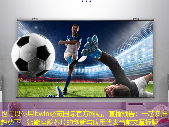 bwin必赢国际官方网站,直播预告:一芯多屏趋势下,智能座舱芯片的创新与应用 bwin必赢国际官方网站,直播预告:一芯多屏趋势下,智能座舱芯片的创新与应用