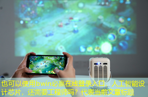 bwin必赢在线登录入口，人工智能设计芯片，还需要工程师吗？