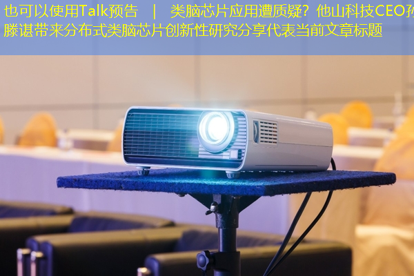 Talk预告 | 类脑芯片应用遭质疑?他山科技CEO孙滕谌带来分布式类脑芯片创新性研究分享 Talk预告 | 类脑芯片应用遭质疑?他山科技CEO孙滕谌带来分布式类脑芯片创新性研究分享