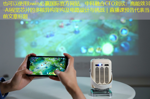bwin必赢国际官方网站,中科融合CTO刘欣:高能效3D-AI视觉芯片的多核异构架构及电路设计与挑战|直播课预告 bwin必赢国际官方网站,中科融合CTO刘欣:高能效3D-AI视觉芯片的多核异构架构及电路设计与挑战|直播课预告