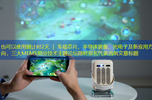 倒计时2天 | 车规芯片、半导体装备、光电子及新应用方向,三大MEMS细分技术主题论坛限时报名 倒计时2天 | 车规芯片、半导体装备、光电子及新应用方向,三大MEMS细分技术主题论坛限时报名