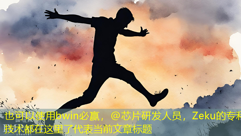 bwin必赢,@芯片研发人员,Zeku的专利技术都在这里了 bwin必赢,@芯片研发人员,Zeku的专利技术都在这里了