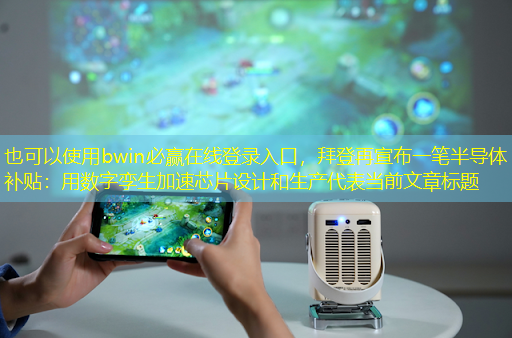 bwin必赢在线登录入口,拜登再宣布一笔半导体补贴:用数字孪生加速芯片设计和生产 bwin必赢在线登录入口,拜登再宣布一笔半导体补贴:用数字孪生加速芯片设计和生产