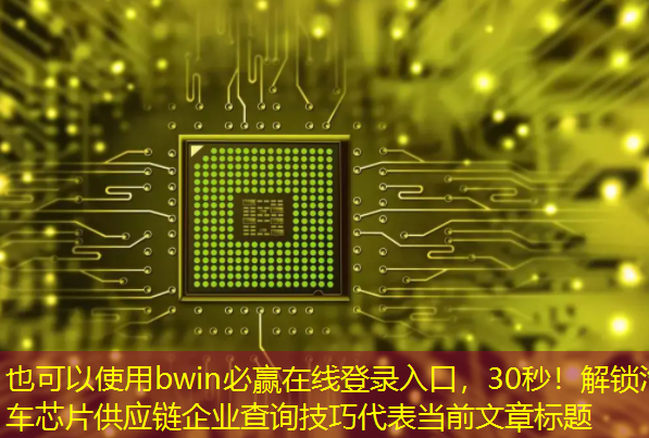bwin必赢在线登录入口,30秒!解锁汽车芯片供应链企业查询技巧 bwin必赢在线登录入口,30秒!解锁汽车芯片供应链企业查询技巧