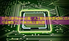bwin必赢,人工智能的热度被我们芯片行业蹭到了! bwin必赢,人工智能的热度被我们芯片行业蹭到了!