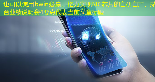 bwin必赢,格力实现SIC芯片的自研自产,茅台业绩说明会4要点 bwin必赢,格力实现SIC芯片的自研自产,茅台业绩说明会4要点