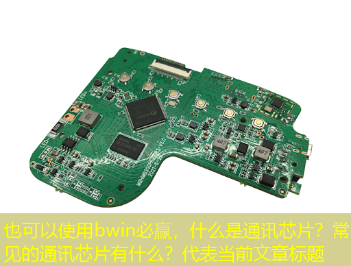 bwin必赢,什么是通讯芯片?常见的通讯芯片有什么? bwin必赢,什么是通讯芯片?常见的通讯芯片有什么?