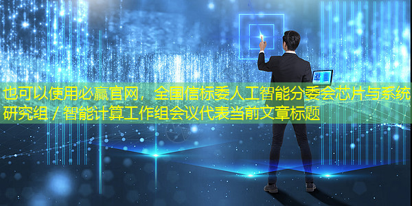 必赢官网,全国信标委人工智能分委会芯片与系统研究组/智能计算工作组会议 必赢官网,全国信标委人工智能分委会芯片与系统研究组/智能计算工作组会议