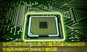 IBM宣布量子计算里程碑 Falcon芯片性能再次跃升 IBM宣布量子计算里程碑 Falcon芯片性能再次跃升