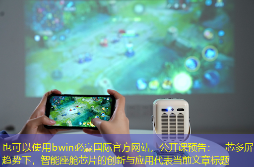 bwin必赢国际官方网站,公开课预告:一芯多屏趋势下,智能座舱芯片的创新与应用 bwin必赢国际官方网站,公开课预告:一芯多屏趋势下,智能座舱芯片的创新与应用