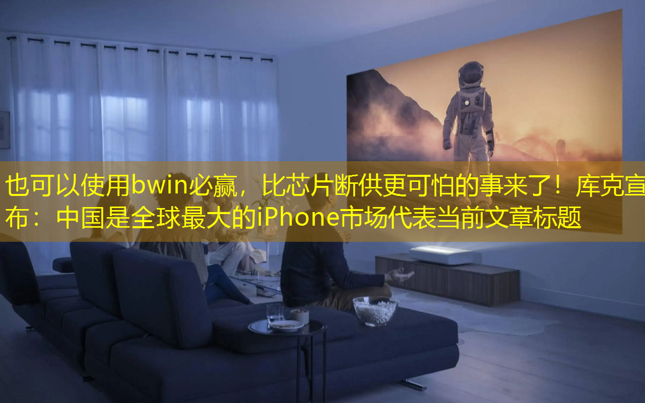 bwin必赢，比芯片断供更可怕的事来了！库克宣布：中国是全球最大的iPhone市场
