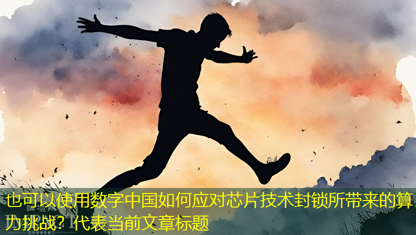 数字中国如何应对芯片技术封锁所带来的算力挑战? 数字中国如何应对芯片技术封锁所带来的算力挑战?