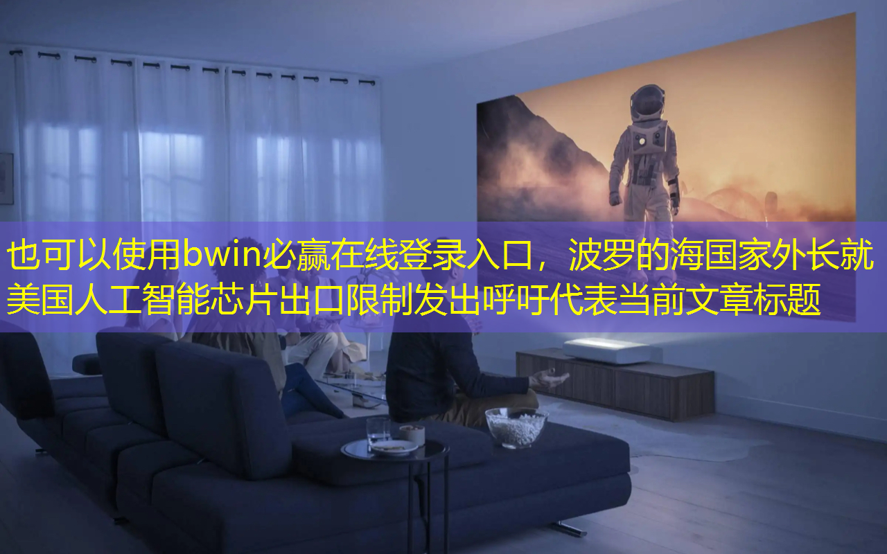bwin必赢在线登录入口,波罗的海国家外长就美国人工智能芯片出口限制发出呼吁 bwin必赢在线登录入口,波罗的海国家外长就美国人工智能芯片出口限制发出呼吁