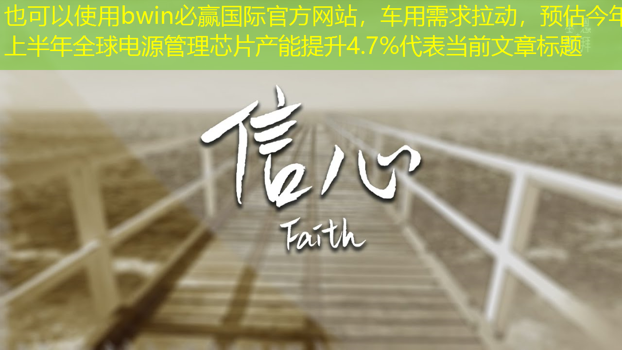 bwin必赢国际官方网站，车用需求拉动，预估今年上半年全球电源管理芯片产能提升4.7%