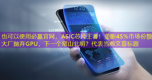 必赢官网，ASIC芯片王者！垄断45%市场份额，大厂抛弃GPU，下一个常山北明？