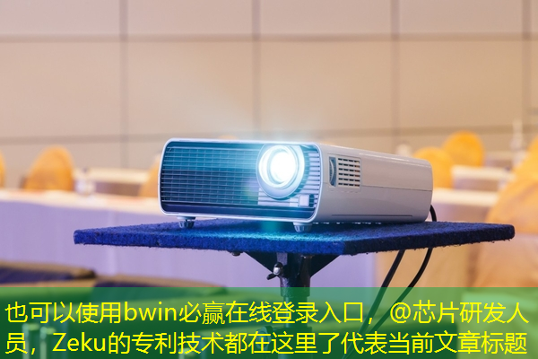 bwin必赢在线登录入口，@芯片研发人员，Zeku的专利技术都在这里了