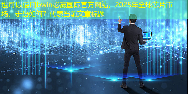 bwin必赢国际官方网站，2025年全球芯片市场，走势如何？