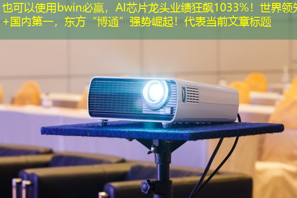 bwin必赢,AI芯片龙头业绩狂飙1033%!世界领先+国内第一,东方“博通”强势崛起! bwin必赢,AI芯片龙头业绩狂飙1033%!世界领先+国内第一,东方“博通”强势崛起!