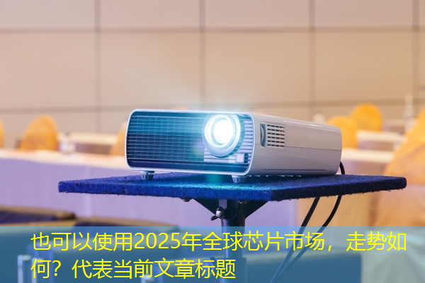 2025年全球芯片市场，走势如何？