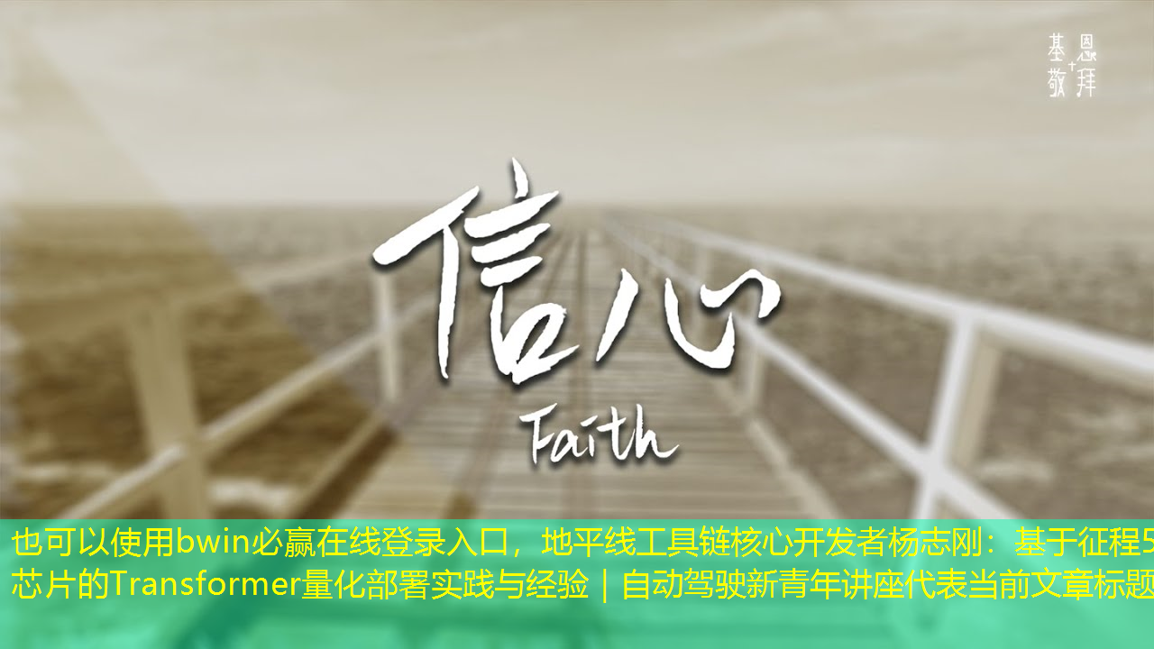 bwin必赢在线登录入口,地平线工具链核心开发者杨志刚:基于征程5芯片的Transformer量化部署实践与经验|自动驾驶新青年讲座 bwin必赢在线登录入口,地平线工具链核心开发者杨志刚:基于征程5芯片的Transformer量化部署实践与经验|自动驾驶新青年讲座