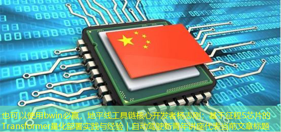 bwin必赢，地平线工具链核心开发者杨志刚：基于征程5芯片的Transformer量化部署实践与经验｜自动驾驶新青年讲座