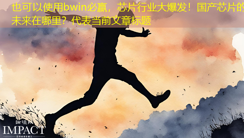 bwin必赢,芯片行业大爆发!国产芯片的未来在哪里? bwin必赢,芯片行业大爆发!国产芯片的未来在哪里?
