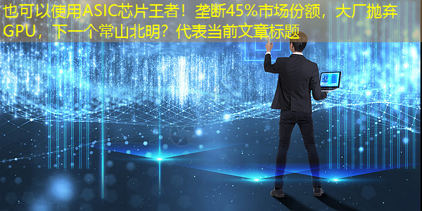 ASIC芯片王者!垄断45%市场份额,大厂抛弃GPU,下一个常山北明? ASIC芯片王者!垄断45%市场份额,大厂抛弃GPU,下一个常山北明?