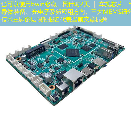 bwin必赢,倒计时2天 | 车规芯片、半导体装备、光电子及新应用方向,三大MEMS细分技术主题论坛限时报名 bwin必赢,倒计时2天 | 车规芯片、半导体装备、光电子及新应用方向,三大MEMS细分技术主题论坛限时报名